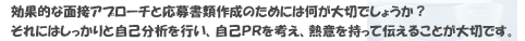 効果的な面接アプローチと応募書類作成のためには何が大切でしょうか？それにはしっかりと自己分析を行い、自己ＰＲを考え、熱意を持って伝えることが大切です。