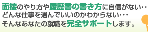 面接のやり方や履歴書の書き方に自信がない・・・どんな仕事を選んでいいのかわからない・・・そんなあなたの就職を完全サポートします。