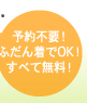 予約不要！ふだん着でOK！すべて無料！