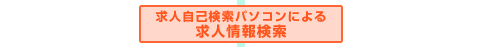 求人自己検索パソコンによる求人情報検索
