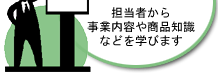 担当者から事業内容や商品知識などを学びます