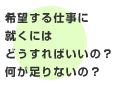 希望する仕事に就くにはどうすればいいの？何が足りないの？